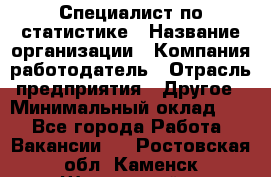 Специалист по статистике › Название организации ­ Компания-работодатель › Отрасль предприятия ­ Другое › Минимальный оклад ­ 1 - Все города Работа » Вакансии   . Ростовская обл.,Каменск-Шахтинский г.